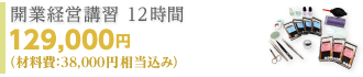 テクニコスクール/開業経営講習 12時間 129,000円 （材料費 ：38,000円相当込み）