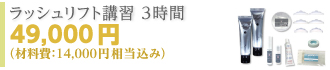 テクニコスクール/ラッシュリフト講習 3時間 49,000円（材料費：14,000円相当）